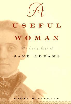 A Useful Woman: The Early Life of Jane Addams