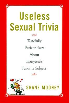 Useless Sexual Trivia: Tastefully Prurient Facts about Everyone's Favorite Subject