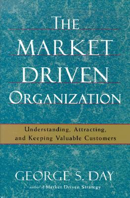 The Market Driven Organization: Understanding, Attracting, and Keeping Valuable Customers