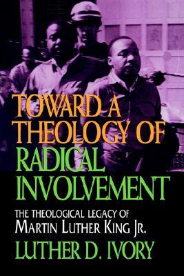 Toward a Theology of Radical Involvement: The Theological Legacy of Martin Luther King, Jr.