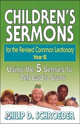 Children's Sermons for the Revised Common Lectionary Year B: Using the 5 Senses to Tell God's Story