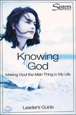 Sisters Bible Study for Women: Knowing God Leader's Guide: Making God the Main Thing in My Life