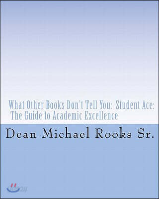 What Other Books Don't Tell You: Student Ace: The Guide to Academic Excellence