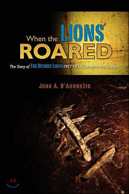 When the Lions Roared: The Story of the Detroit Lions 1957 NFL Championship Season