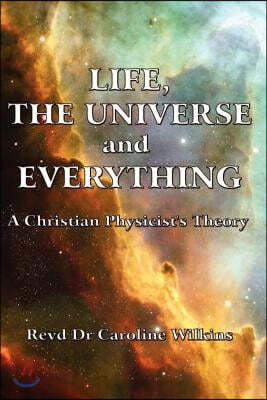 Life, the Universe and Everything: A Christian Physicist's Theory