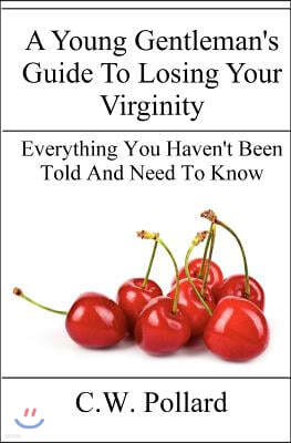 A Young Gentleman's Guide To Losing Your Virginity: Everything You Haven't Been Told And Need To Know