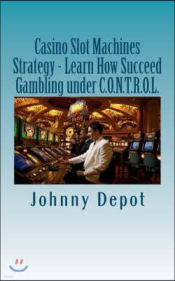 Createspace Independent Pub Casino Slot Machines Strategy - Learn How Succeed Gambling under C.O.N.T.R.O.L.