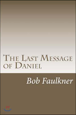 The Last Message of Daniel: A commentary on Daniel 10, 11, and 12.