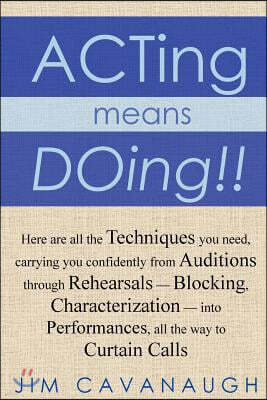 Acting means Doing !!: Here are all the Techniques you need, carrying you confidently from Auditions through Rehearsals - Blocking, Character