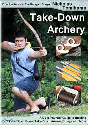 Createspace Independent Pub Take-Down Archery: A Do-It-Yourself Guide to Building PVC Take-Down Bows, Take-Down Arrows, Strings and More
