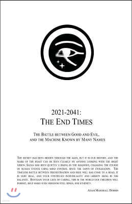 2021 - 2041: The End Times: The Battle Between Good and Evil, and the Machine Known by Many Names
