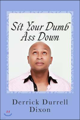 Sit Your Dumb Ass Down: 2nd Edition