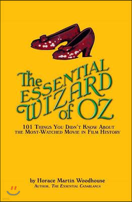 The Essential Wizard of Oz: 101 Things You Didn't Know about the Most-Watched Movie in Film History