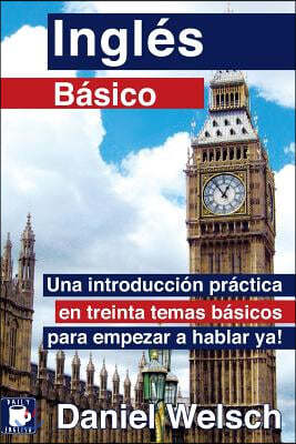 Ingl?s B?sico: Una introducci?n pr?ctica en treinta temas b?sicos para empezar a hablar ya!