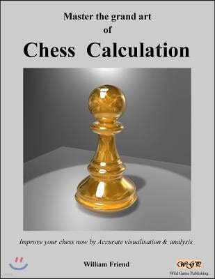Master the grand art of Chess Calculation: Improve your chess now by Accurate visualisation & analysis