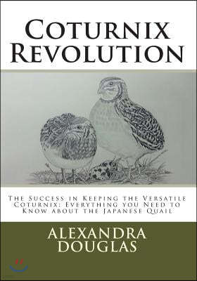 Coturnix Revolution: The Success in Keeping the Versatile Coturnix: Everything you Need to Know about the Japanese Quail