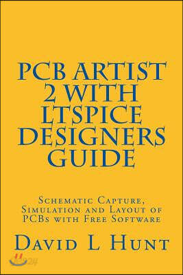 PCBArtist 2 with LTSpice Designers Guide: Schematic Capture, Simulation and Layout of PCBs with Free Software