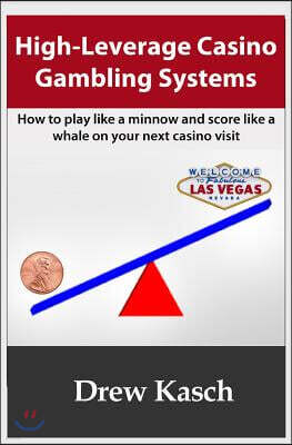 High-Leverage Casino Gambling Systems: How to play like a minnow and score like a whale on your next casino visit