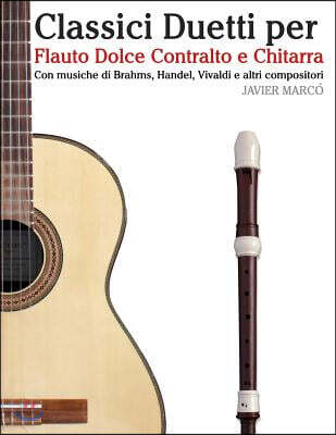Classici Duetti Per Flauto Dolce Contralto E Chitarra: Facile Flauto Dolce Contralto! Con Musiche Di Brahms, Handel, Vivaldi E Altri Compositori