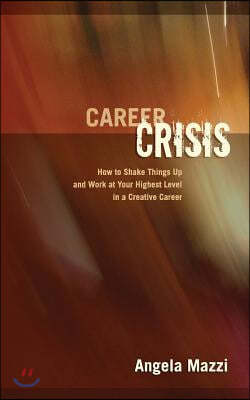 Career Crisis: How to Shake Things Up and Work at Your Highest Level in a Creative Career