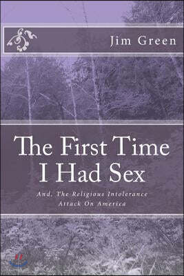 The First Time I Had Sex: And, The Religious Intolerance Attack On America