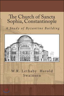 The Church of Sancta Sophia, Constantinople: A Study of Byzantine Building