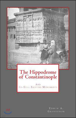 The Hippodrome of Constantinople: And Its Still Existing Monuments