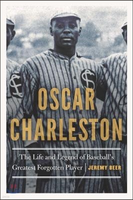 Oscar Charleston: The Life and Legend of Baseball's Greatest Forgotten Player