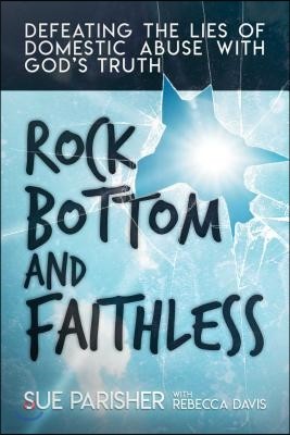 Rock Bottom and Faithless: Defeating the Lies of Domestic Abuse with God's Truth