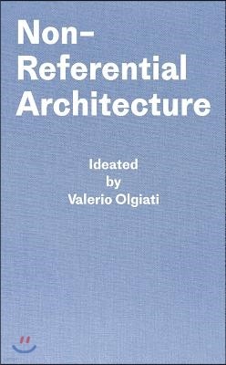 Non-Referential Architecture: Ideated by Valerio Olgiati and Written by Markus Breitschmid