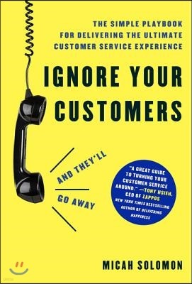 Ignore Your Customers (and They'll Go Away): The Simple Playbook for Delivering the Ultimate Customer Service Experience