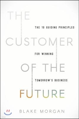 The Customer of the Future: 10 Guiding Principles for Winning Tomorrow's Business