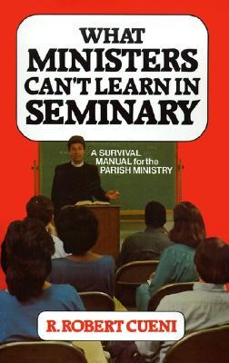 What Ministers Can't Learn in Seminary: A Survival Manual for the Parish Ministry