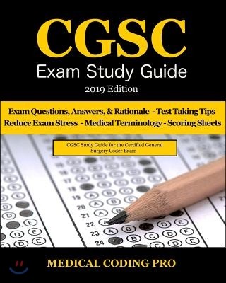 Cgsc Exam Study Guide - 2019 Edition: 150 Certified General Surgery Coder Exam Questions, Answers, and Rationale, Tips to Pass the Exam, Secrets to Re