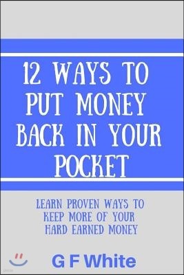 12 Ways to Put Money Back in Your Pocket: Learn Proven Ways to Keep More of Your Hard Earned Money