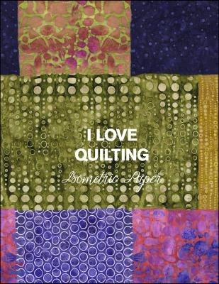 I Love Quilting Isometric Paper: 8.5x11 Quilt Designing Workbook Featuring Triangular Grid Paper!