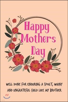 Happy Mother's Day, Well Done for Enduring a Spoilt,: Pretty Floral Cute Mother's Day Notebook from Daughter Sister- Funny, Cheeky Birthday Joke Journ