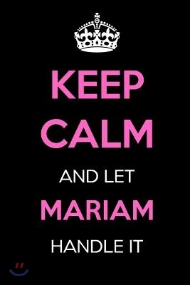 Keep Calm and Let Mariam Handle It: Keep Calm Name Journal Notebooks as Birthday, Anniversary, Christmas, Graduation Gifts for Girls and Women