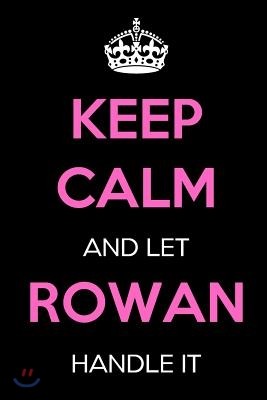 Keep Calm and Let Rowan Handle It: Keep Calm Name Journal Notebooks as Birthday, Anniversary, Christmas, Graduation Gifts for Girls and Women