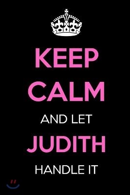 Keep Calm and Let Judith Handle It: Keep Calm Name Journal Notebooks as Birthday, Anniversary, Christmas, Graduation Gifts for Girls and Women