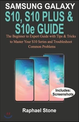 SAMSUNG GALAXY S10, S10 PLUS & S10e Guide: The Beginner to Expert Guide with tips and Tricks to Master your S10 Series and Troubleshoot Common Problem