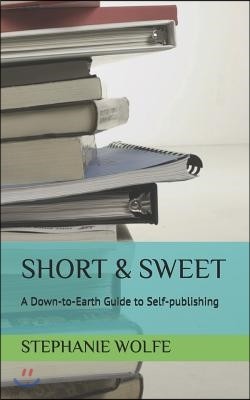 Short & Sweet: A Down-to-Earth Guide to Self-publishing