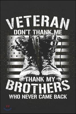 Veteran Don't Thank Me Thank My Brothers Who Never Came Back: 120 Page Blank Wide Ruled with Line for Date Notebooks and Journals (Veteran Army Cover