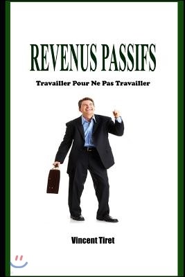 Revenus Passifs - Travailler Pour Ne Pas Travailler