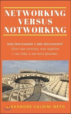 Networking Versus Notworking: Seja Interessante E N?o Interesseiro. Eleve Sua Carreira, Seus Neg?cios E Sua Vida a Um Novo Patamar!