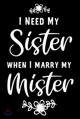 I Need My Sister When I Marry My Mister: Will You Be My Bridesmaid Journal: This Is a Blank, Lined Journal That Makes a Perfect Bridesmaid Proposal Gi