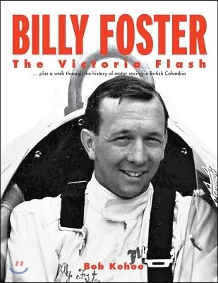 Billy Foster - The Victoria Flash: Plus a Walk Through the History of Motor Racing in British Columbia