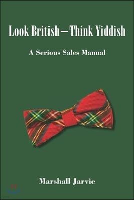 Look British - Think Yiddish: A Serious Sales Manual