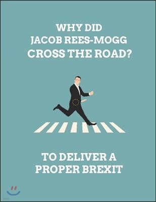 Why Did Jacob Rees-Mogg Cross the Road? to Deliver a Proper Brexit: Customised Note Book Journal