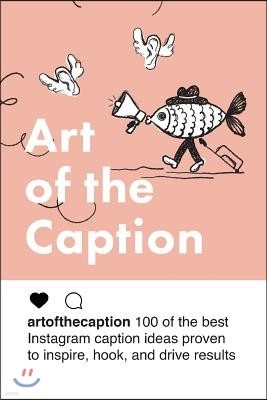 Art of the Caption: 100 of the Best Instagram Caption Ideas Designed to Inspire, Hook, and Drive Results